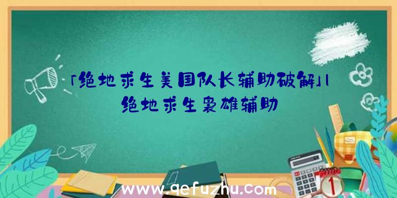 「绝地求生美国队长辅助破解」|绝地求生袅雄辅助